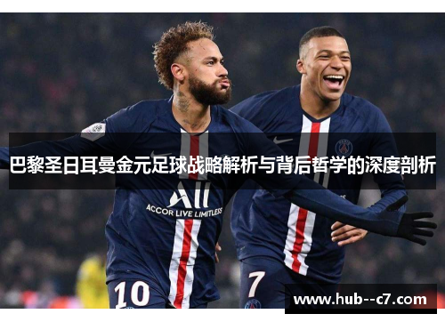 巴黎圣日耳曼金元足球战略解析与背后哲学的深度剖析 巴黎圣日耳曼金元足球战略解析与背后哲学的深度剖析