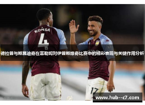 德拉普与斯莫迪奇在富勒姆对伊普斯维奇比赛中的精彩表现与关键作用分析