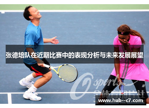 张德培队在近期比赛中的表现分析与未来发展展望