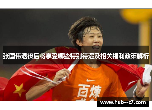 张国伟退役后将享受哪些特别待遇及相关福利政策解析
