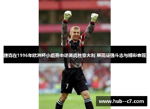 捷克在1996年欧洲杯小组赛中逆袭战胜意大利 展现顽强斗志与精彩表现