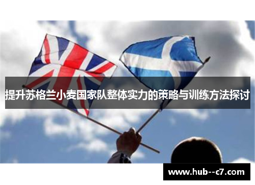 提升苏格兰小麦国家队整体实力的策略与训练方法探讨 提升苏格兰小麦国家队整体实力的策略与训练方法探讨