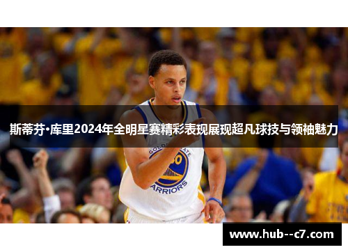 斯蒂芬·库里2024年全明星赛精彩表现展现超凡球技与领袖魅力