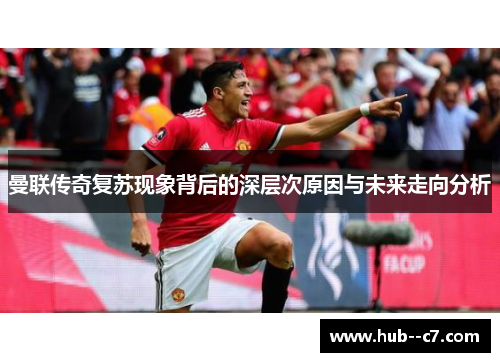 曼联传奇复苏现象背后的深层次原因与未来走向分析
