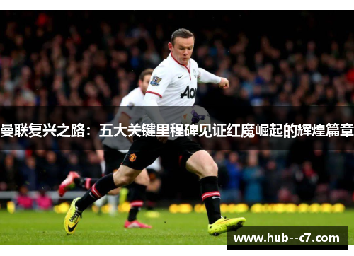 曼联复兴之路：五大关键里程碑见证红魔崛起的辉煌篇章