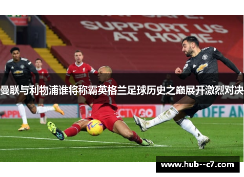 曼联与利物浦谁将称霸英格兰足球历史之巅展开激烈对决