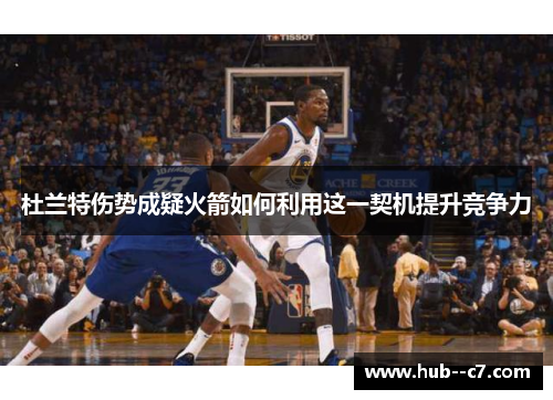 杜兰特伤势成疑火箭如何利用这一契机提升竞争力