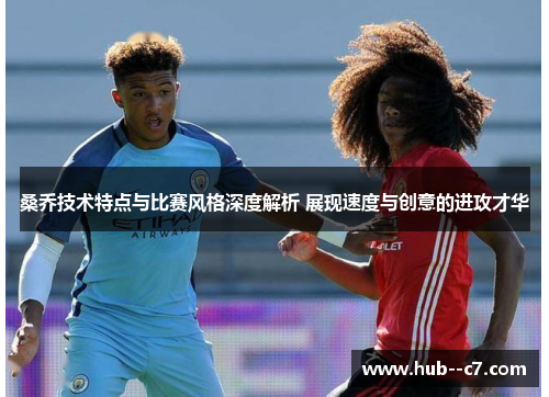 桑乔技术特点与比赛风格深度解析 展现速度与创意的进攻才华