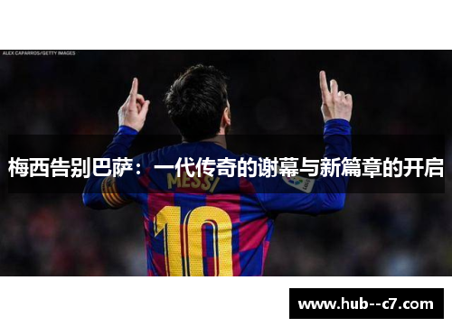 梅西告别巴萨：一代传奇的谢幕与新篇章的开启