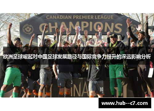 欧洲足球崛起对中国足球发展路径与国际竞争力提升的深远影响分析 欧洲足球崛起对中国足球发展路径与国际竞争力提升的深远影响分析