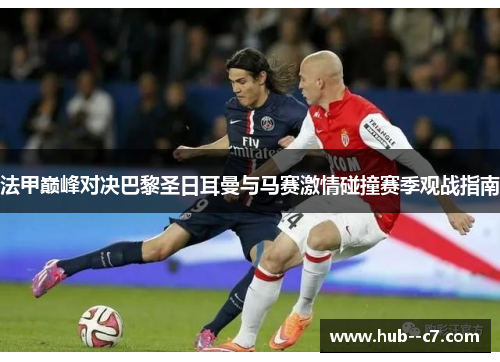 法甲巅峰对决巴黎圣日耳曼与马赛激情碰撞赛季观战指南
