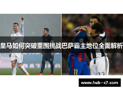 皇马如何突破重围挑战巴萨霸主地位全面解析