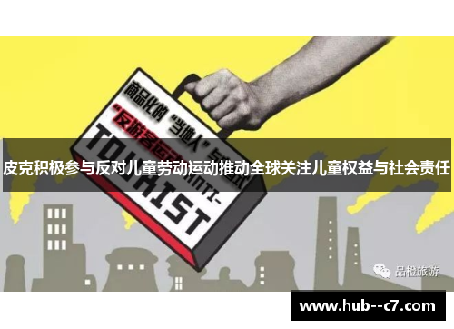 皮克积极参与反对儿童劳动运动推动全球关注儿童权益与社会责任