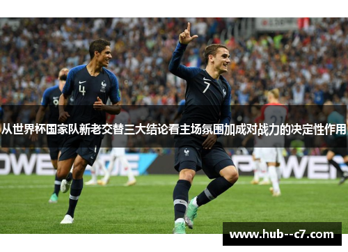 从世界杯国家队新老交替三大结论看主场氛围加成对战力的决定性作用