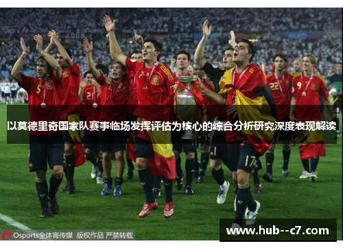 以莫德里奇国家队赛事临场发挥评估为核心的综合分析研究深度表现解读 以莫德里奇国家队赛事临场发挥评估为核心的综合分析研究深度表现解读
