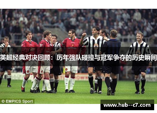 英超经典对决回顾：历年强队碰撞与冠军争夺的历史瞬间