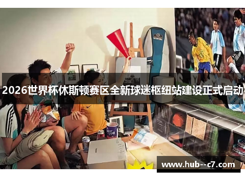 2026世界杯休斯顿赛区全新球迷枢纽站建设正式启动