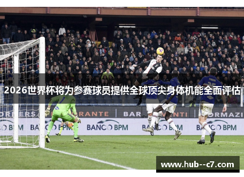 2026世界杯将为参赛球员提供全球顶尖身体机能全面评估