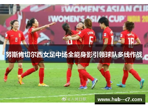 努斯肯切尔西女足中场全能身影引领球队多线作战