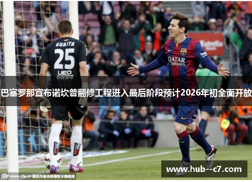 巴塞罗那宣布诺坎普翻修工程进入最后阶段预计2026年初全面开放