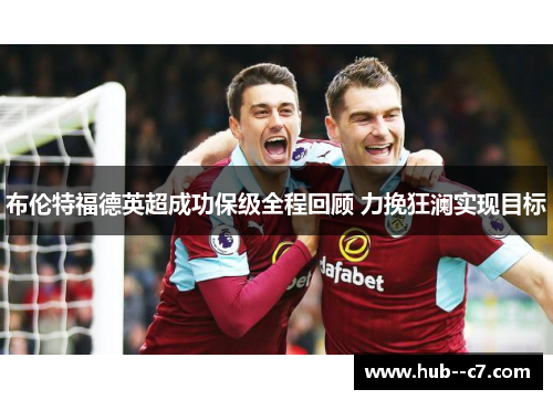 布伦特福德英超成功保级全程回顾 力挽狂澜实现目标