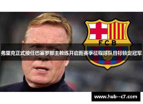 弗里克正式接任巴塞罗那主教练开启新赛季征程球队目标锁定冠军 弗里克正式接任巴塞罗那主教练开启新赛季征程球队目标锁定冠军