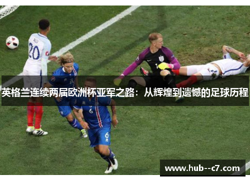 英格兰连续两届欧洲杯亚军之路：从辉煌到遗憾的足球历程