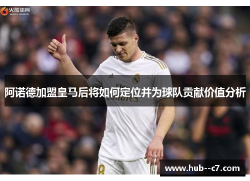 阿诺德加盟皇马后将如何定位并为球队贡献价值分析