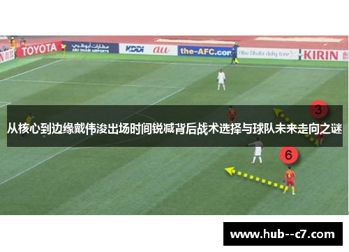 从核心到边缘戴伟浚出场时间锐减背后战术选择与球队未来走向之谜