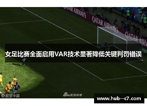 女足比赛全面启用VAR技术显著降低关键判罚错误