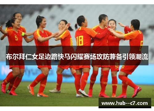 布尔拜仁女足边路快马闪耀赛场攻防兼备引领潮流 布尔拜仁女足边路快马闪耀赛场攻防兼备引领潮流