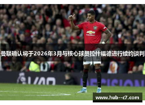 曼联确认将于2026年3月与核心球员拉什福德进行续约谈判 曼联确认将于2026年3月与核心球员拉什福德进行续约谈判