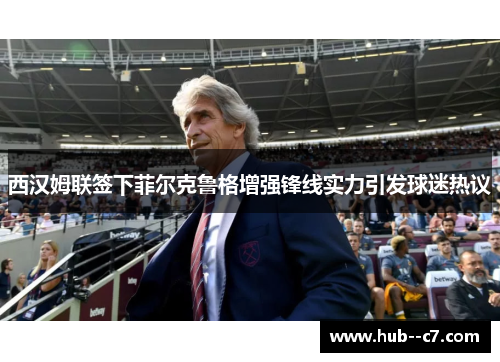 西汉姆联签下菲尔克鲁格增强锋线实力引发球迷热议