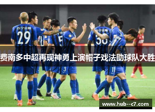 费南多中超再现神勇上演帽子戏法助球队大胜 费南多中超再现神勇上演帽子戏法助球队大胜