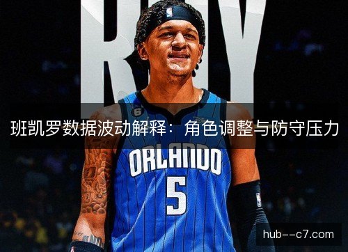 班凯罗数据波动解释：角色调整与防守压力