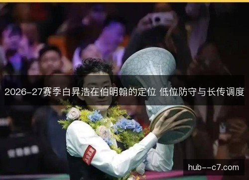 2026-27赛季白昇浩在伯明翰的定位 低位防守与长传调度